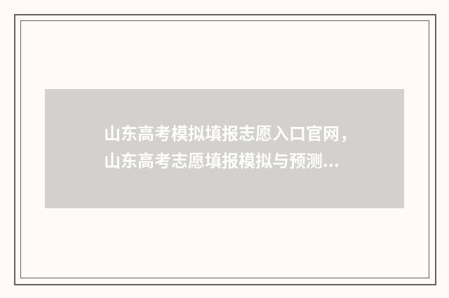 山东高考模拟填报志愿入口官网,山东高考志愿填报模拟与预测系统 山东高考模拟填报志愿系统官网2021