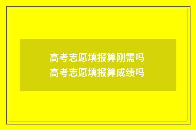 高考志愿填报算刚需吗 高考志愿填报算成绩吗