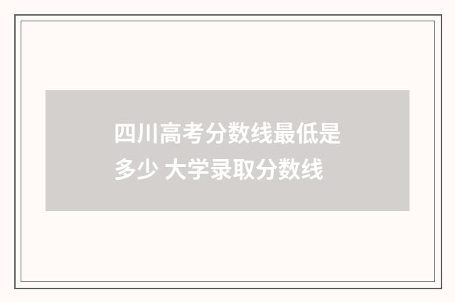 四川高考分数线最低是多少 大学录取分数线