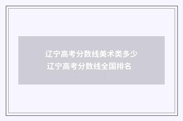 辽宁高考分数线美术类多少 辽宁高考分数线全国排名