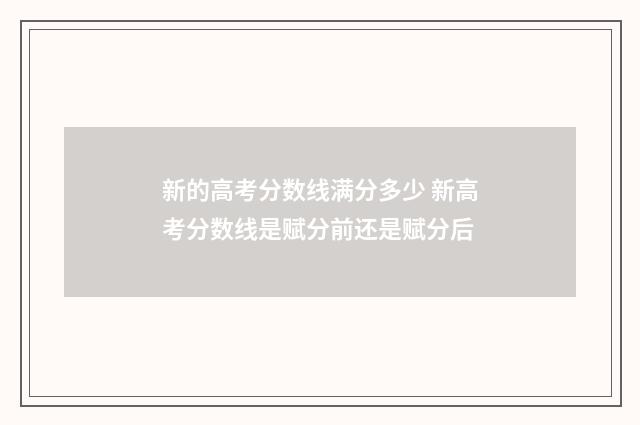新的高考分数线满分多少 新高考分数线是赋分前还是赋分后