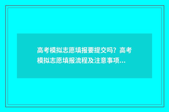 高考模拟志愿填报要提交吗？高考模拟志愿填报流程及注意事项 高考模拟志愿填报系统官网