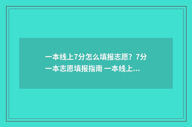 一本线上7分怎么填报志愿？7分一本志愿填报指南 一本线上70分能报哪些高校