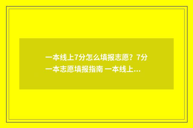 一本线上7分怎么填报志愿？7分一本志愿填报指南 一本线上70分能报哪些高校