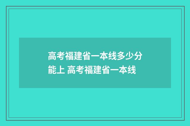 高考福建省一本线多少分能上 高考福建省一本线