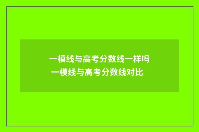 一模线与高考分数线一样吗 一模线与高考分数线对比