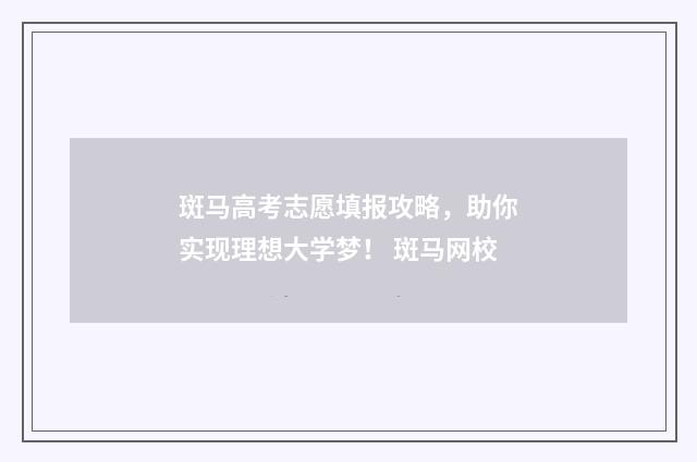斑马高考志愿填报攻略，助你实现理想大学梦！ 斑马网校