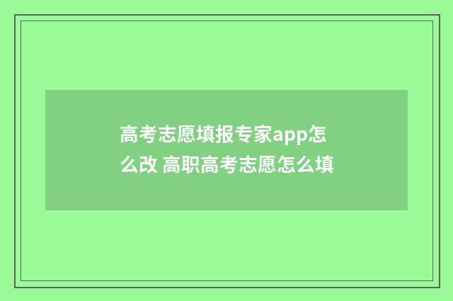 高考志愿填报专家app怎么改 高职高考志愿怎么填