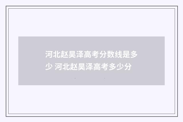 河北赵昊泽高考分数线是多少 河北赵昊泽高考多少分