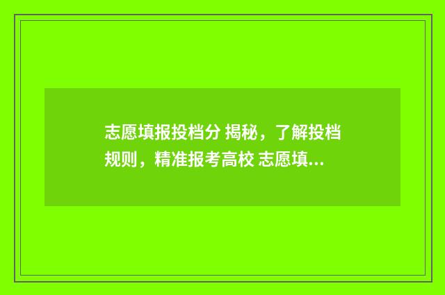 志愿填报投档分 揭秘,了解投档规则,精准报考高校 志愿填报投档规则