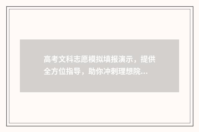 高考文科志愿模拟填报演示，提供全方位指导，助你冲刺理想院校！ 高考志愿文科填报指南