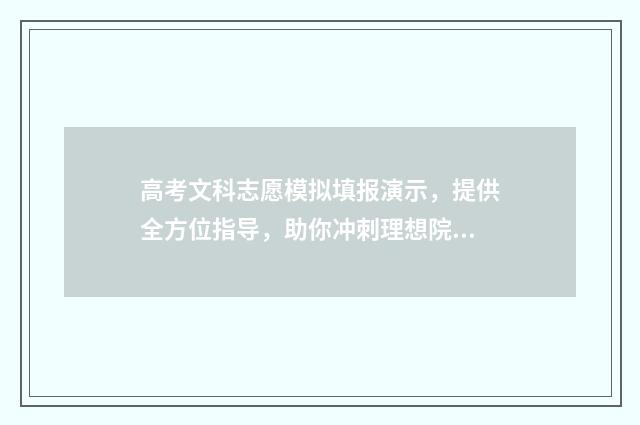 高考文科志愿模拟填报演示，提供全方位指导，助你冲刺理想院校！ 高考志愿文科填报指南