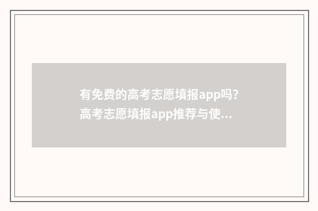 有免费的高考志愿填报app吗？高考志愿填报app推荐与使用指南 免费的高考志愿填报系统
