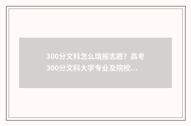 300分文科怎么填报志愿？高考300分文科大学专业及院校推荐 文科300分左右