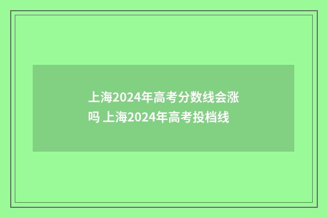 上海2024年高考分数线会涨吗 上海2024年高考投档线