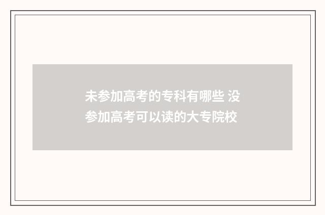 未参加高考的专科有哪些 没参加高考可以读的大专院校