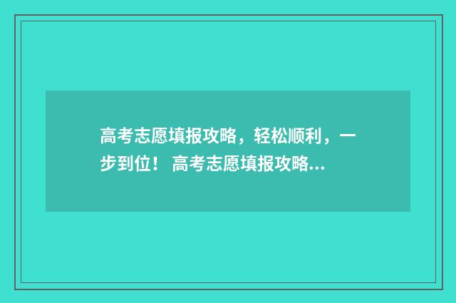 高考志愿填报攻略，轻松顺利，一步到位！ 高考志愿填报攻略河北