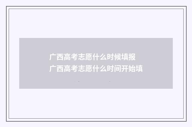 广西高考志愿什么时候填报 广西高考志愿什么时间开始填