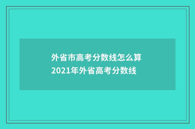 外省市高考分数线怎么算 2021年外省高考分数线