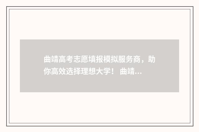 曲靖高考志愿填报模拟服务商，助你高效选择理想大学！ 曲靖高考志愿填报哪家最好