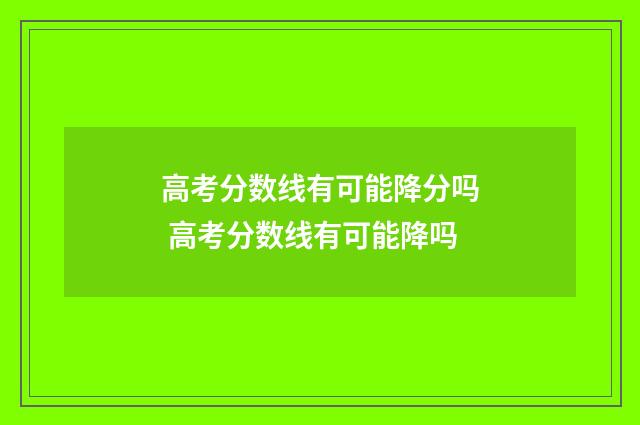 高考分数线有可能降分吗 高考分数线有可能降吗
