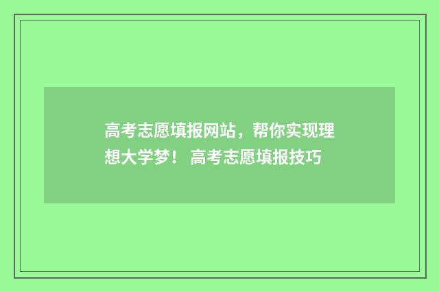 高考志愿填报网站，帮你实现理想大学梦！ 高考志愿填报技巧