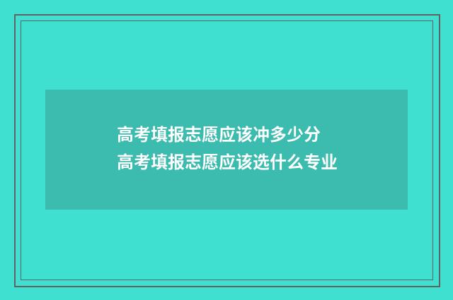高考填报志愿应该冲多少分 高考填报志愿应该选什么专业