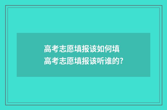 高考志愿填报该如何填 高考志愿填报该听谁的?