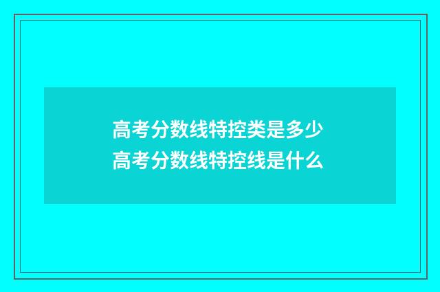 高考分数线特控类是多少 高考分数线特控线是什么