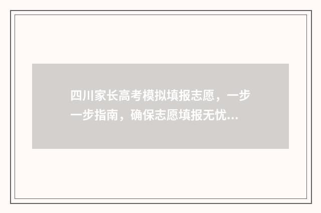 四川家长高考模拟填报志愿，一步一步指南，确保志愿填报无忧 四川高考模拟填报志愿入口