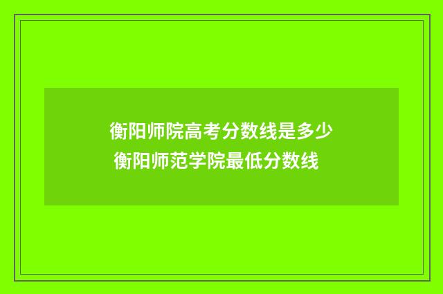 衡阳师院高考分数线是多少 衡阳师范学院最低分数线