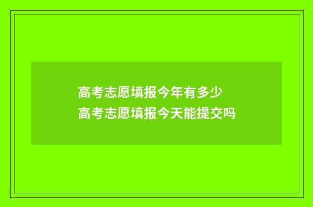 高考志愿填报今年有多少 高考志愿填报今天能提交吗