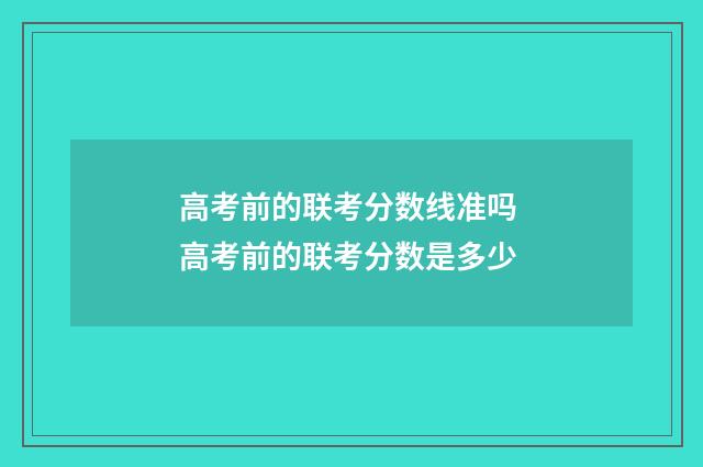 高考前的联考分数线准吗 高考前的联考分数是多少