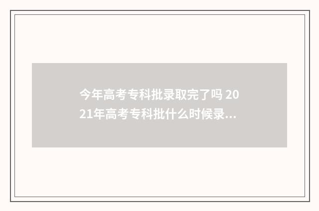 今年高考专科批录取完了吗 2021年高考专科批什么时候录取