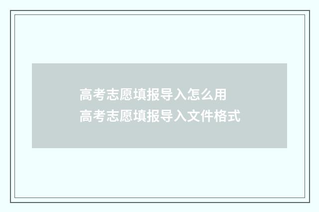 高考志愿填报导入怎么用 高考志愿填报导入文件格式