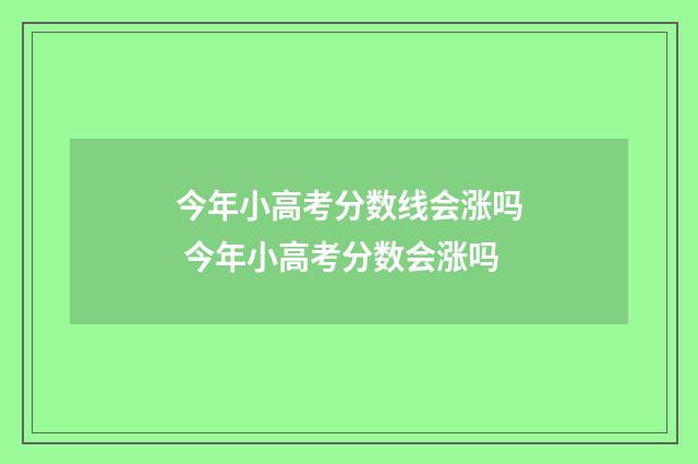 今年小高考分数线会涨吗 今年小高考分数会涨吗