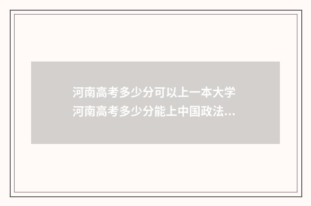 河南高考多少分可以上一本大学 河南高考多少分能上中国政法大学