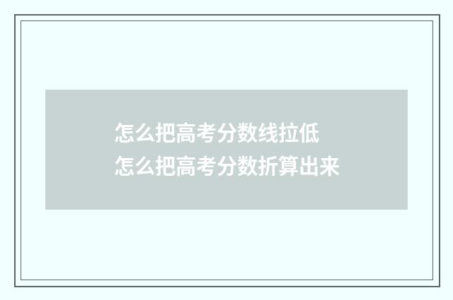 怎么把高考分数线拉低 怎么把高考分数折算出来