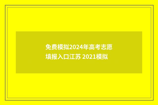 免费模拟2024年高考志愿填报入口江苏 2021模拟