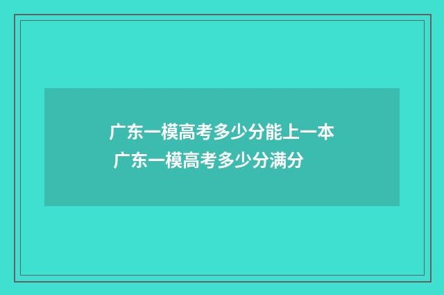 广东一模高考多少分能上一本 广东一模高考多少分满分