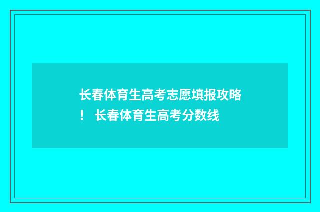 长春体育生高考志愿填报攻略! 长春体育生高考分数线