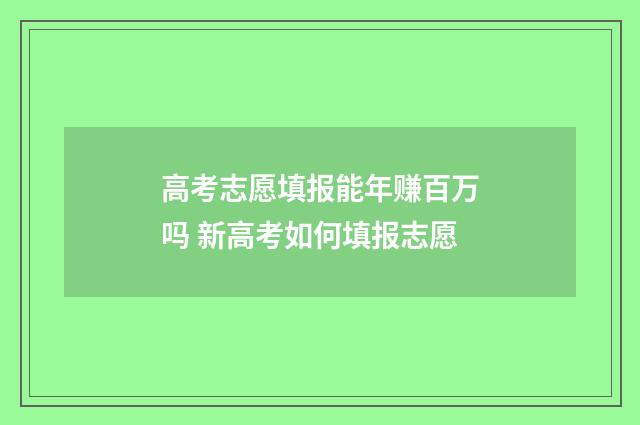 高考志愿填报能年赚百万吗 新高考如何填报志愿