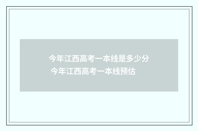 今年江西高考一本线是多少分 今年江西高考一本线预估