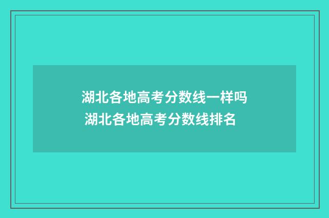 湖北各地高考分数线一样吗 湖北各地高考分数线排名