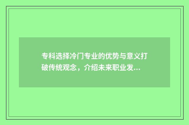 专科选择冷门专业的优势与意义打破传统观念，介绍未来职业发展新路径 专科的冷门专业