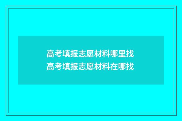 高考填报志愿材料哪里找 高考填报志愿材料在哪找
