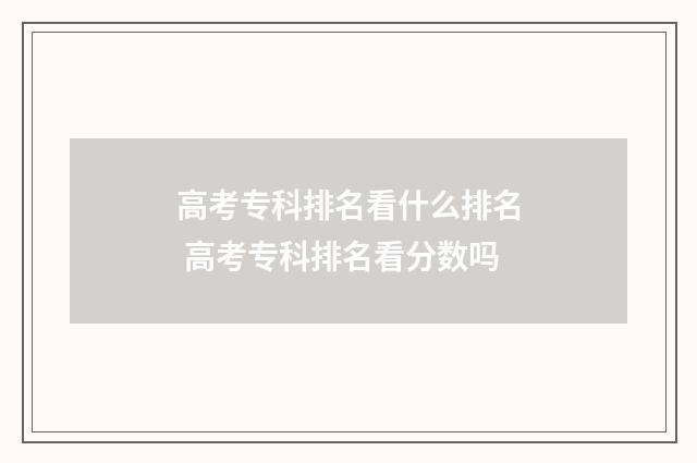 高考专科排名看什么排名 高考专科排名看分数吗