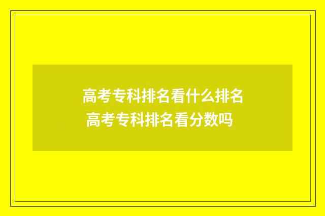 高考专科排名看什么排名 高考专科排名看分数吗