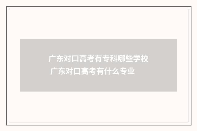 广东对口高考有专科哪些学校 广东对口高考有什么专业