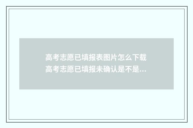 高考志愿已填报表图片怎么下载 高考志愿已填报未确认是不是无效